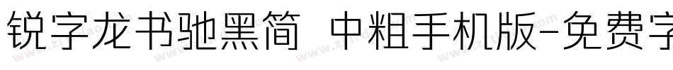 锐字龙书驰黑简 中粗手机版字体转换
